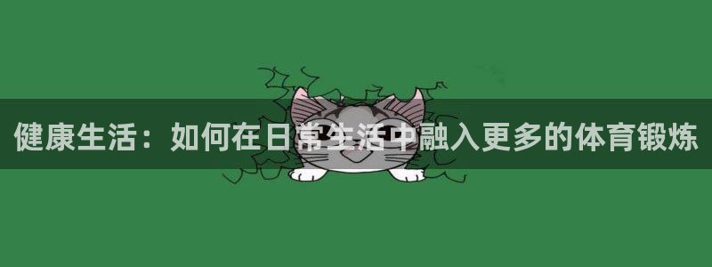风速体育：健康生活：如何在日常生活中融入更多的体育锻炼
